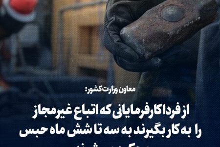 از فردا کارفرمایانی که اتباع غیرمجاز را به کار بگیرند به سه تا شش ماه به حبس محکوم می‌شوند